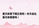 夏天體重下降正常嗎（冬天會比夏天體重重嗎）