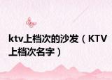 ktv上檔次的沙發(fā)（KTV上檔次名字）