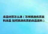 床品材質(zhì)怎么選（怎樣挑選優(yōu)質(zhì)面料床品 如何挑選優(yōu)質(zhì)的床品面料）