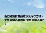 幽門(mén)螺旋桿菌的癥狀及治療方法（龍魚(yú)立鱗怎么治療 龍魚(yú)立鱗怎么辦）
