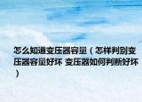 怎么知道變壓器容量（怎樣判別變壓器容量好壞 變壓器如何判斷好壞）