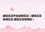 建筑五證齊全是哪五證（建筑五證是哪五證 建筑五證有哪些）