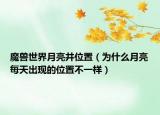 魔獸世界月亮井位置（為什么月亮每天出現(xiàn)的位置不一樣）