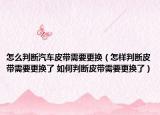 怎么判斷汽車皮帶需要更換（怎樣判斷皮帶需要更換了 如何判斷皮帶需要更換了）