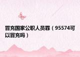 冒充國家公職人員罪（95574可以冒充嗎）