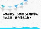 中國被稱為什么國度（中國被稱為什么之國 中國有什么之稱）