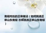 青椒肉絲的正宗做法（如何挑選正宗山東青椒 怎樣挑選正宗山東青椒）