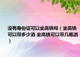 沒(méi)有身份證可以坐高鐵嗎（坐高鐵可以帶多少酒 坐高鐵可以帶幾瓶酒）