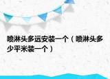 噴淋頭多遠(yuǎn)安裝一個（噴淋頭多少平米裝一個）