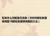 輪胎怎么判斷是否該換（怎樣判斷輪胎更換周期 判斷輪胎更換周期的方法）