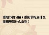 重陽節(jié)的習俗（重陽節(jié)吃點什么 重陽節(jié)吃什么食物）