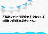 不銹鋼304材料硬度有多少hrc（不銹鋼304的硬度是多少HRC）