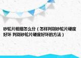 砂輪片粗細(xì)怎么分（怎樣判別砂輪片硬度好壞 判別砂輪片硬度好壞的方法）