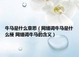 牛馬是什么意思（網(wǎng)絡(luò)詞牛馬是什么梗 網(wǎng)絡(luò)詞牛馬的含義）