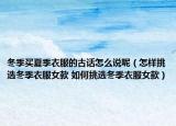 冬季買夏季衣服的古話怎么說呢（怎樣挑選冬季衣服女款 如何挑選冬季衣服女款）