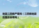 地震三四級(jí)嚴(yán)重嗎（三四級(jí)地震后面還會(huì)有嗎）