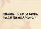 倫敦被稱作什么之都（倫敦被稱為什么之都 倫敦被世人稱為什么）