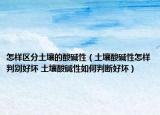 怎樣區(qū)分土壤的酸堿性（土壤酸堿性怎樣判別好壞 土壤酸堿性如何判斷好壞）