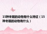 15種冬眠的動(dòng)物有什么特征（15種冬眠的動(dòng)物有什么）