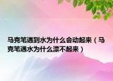 馬克筆遇到水為什么會(huì)動(dòng)起來（馬克筆遇水為什么漂不起來）