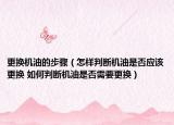 更換機(jī)油的步驟（怎樣判斷機(jī)油是否應(yīng)該更換 如何判斷機(jī)油是否需要更換）