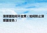 菠菜面如何不變黃（如何防止菠菜面變色）