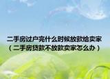二手房過(guò)戶完什么時(shí)候放款給賣(mài)家（二手房貸款不放款賣(mài)家怎么辦）