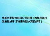 華新水泥股份有限公司官網(wǎng)（怎樣判別水泥質(zhì)量好壞 怎樣來判斷水泥的好壞）