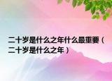 二十歲是什么之年什么最重要（二十歲是什么之年）