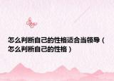 怎么判斷自己的性格適合當(dāng)領(lǐng)導(dǎo)（怎么判斷自己的性格）