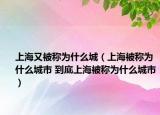 上海又被稱為什么城（上海被稱為什么城市 到底上海被稱為什么城市）
