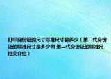 打印身份證的尺寸標(biāo)準(zhǔn)尺寸是多少（第二代身份證的標(biāo)準(zhǔn)尺寸是多少啊 第二代身份證的標(biāo)準(zhǔn)尺相關(guān)介紹）