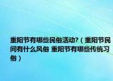 重陽(yáng)節(jié)有哪些民俗活動(dòng)?（重陽(yáng)節(jié)民間有什么風(fēng)俗 重陽(yáng)節(jié)有哪些傳統(tǒng)習(xí)俗）