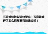 石膏娃娃摔裂能修復(fù)嗎（石膏娃娃碎了怎么修復(fù)石膏娃娃說(shuō)明）