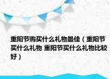 重陽(yáng)節(jié)購(gòu)買什么禮物最佳（重陽(yáng)節(jié)買什么禮物 重陽(yáng)節(jié)買什么禮物比較好）