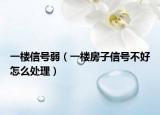 一樓信號弱（一樓房子信號不好怎么處理）