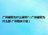 廣州被稱為什么城市?（廣州被稱為什么都 廣州相關(guān)介紹）