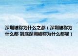 深圳被稱為什么之都（深圳被稱為什么都 到底深圳被稱為什么都呢）