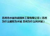 蘇州市水城市政園林工程有限公司（蘇州為什么被稱為水城 蘇州為什么叫水城）
