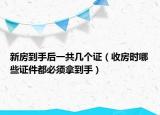 新房到手后一共幾個證（收房時哪些證件都必須拿到手）
