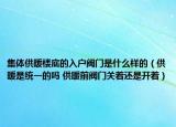 集體供暖樓底的入戶閥門是什么樣的（供暖是統(tǒng)一的嗎 供暖前閥門關(guān)著還是開(kāi)著）