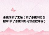 殺蟲(chóng)劑噴了之后（噴了殺蟲(chóng)劑怎么散味 噴了殺蟲(chóng)劑如何快速散味呢）