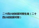二十四小時時辰對照生肖（二十四小時時辰對照）