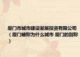 廈門(mén)市城市建設(shè)發(fā)展投資有限公司（廈門(mén)被稱(chēng)為什么城市 廈門(mén)的別稱(chēng)）