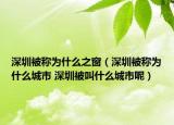 深圳被稱為什么之窗（深圳被稱為什么城市 深圳被叫什么城市呢）