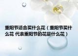重陽節(jié)適合買什么花（重陽節(jié)買什么花 代表重陽節(jié)的花是什么花）