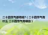 二十四節(jié)氣都有啥?（二十四節(jié)氣有什么 二十四節(jié)氣有哪些）