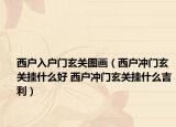 西戶入戶門玄關(guān)圖畫（西戶沖門玄關(guān)掛什么好 西戶沖門玄關(guān)掛什么吉利）