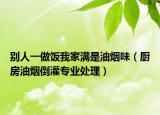 別人一做飯我家滿是油煙味（廚房油煙倒灌專業(yè)處理）