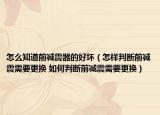 怎么知道前減震器的好壞（怎樣判斷前減震需要更換 如何判斷前減震需要更換）